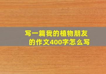 写一篇我的植物朋友的作文400字怎么写