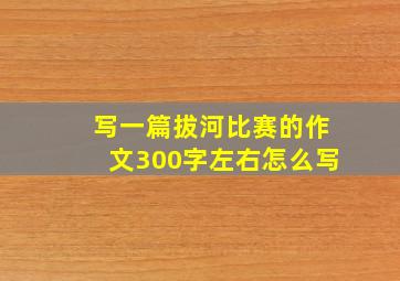 写一篇拔河比赛的作文300字左右怎么写