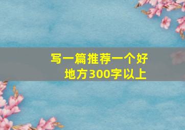 写一篇推荐一个好地方300字以上