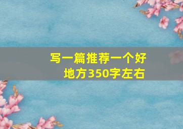 写一篇推荐一个好地方350字左右