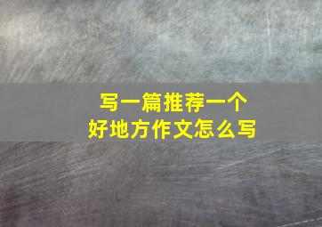 写一篇推荐一个好地方作文怎么写