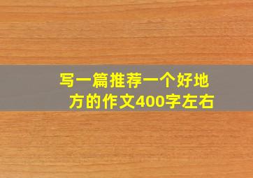 写一篇推荐一个好地方的作文400字左右