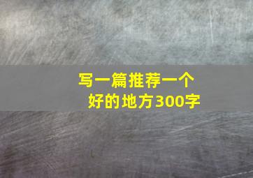 写一篇推荐一个好的地方300字