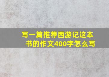 写一篇推荐西游记这本书的作文400字怎么写