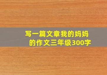 写一篇文章我的妈妈的作文三年级300字