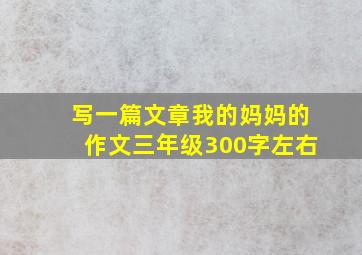 写一篇文章我的妈妈的作文三年级300字左右