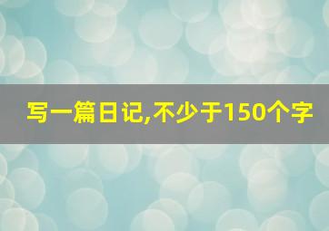 写一篇日记,不少于150个字