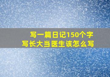 写一篇日记150个字写长大当医生该怎么写