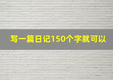 写一篇日记150个字就可以