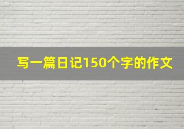 写一篇日记150个字的作文