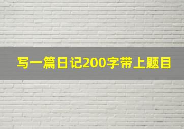 写一篇日记200字带上题目