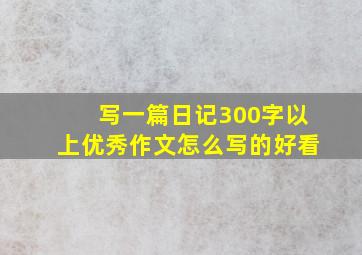 写一篇日记300字以上优秀作文怎么写的好看