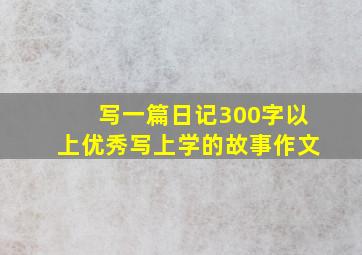 写一篇日记300字以上优秀写上学的故事作文