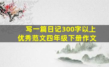 写一篇日记300字以上优秀范文四年级下册作文