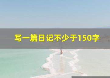 写一篇日记不少于150字