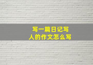 写一篇日记写人的作文怎么写