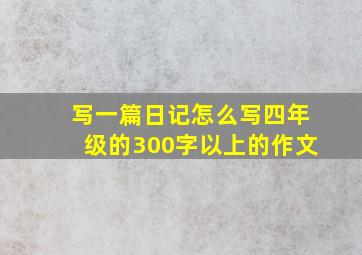 写一篇日记怎么写四年级的300字以上的作文