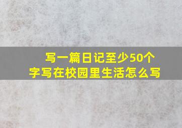 写一篇日记至少50个字写在校园里生活怎么写