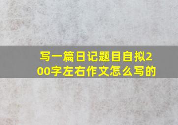 写一篇日记题目自拟200字左右作文怎么写的