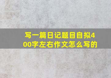 写一篇日记题目自拟400字左右作文怎么写的