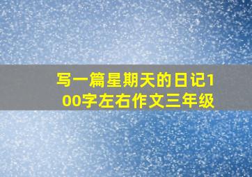 写一篇星期天的日记100字左右作文三年级