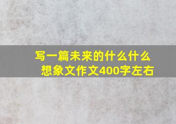 写一篇未来的什么什么想象文作文400字左右