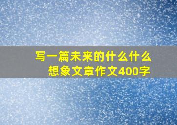 写一篇未来的什么什么想象文章作文400字