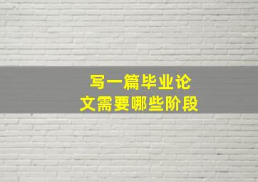 写一篇毕业论文需要哪些阶段