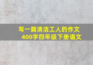 写一篇清洁工人的作文400字四年级下册语文