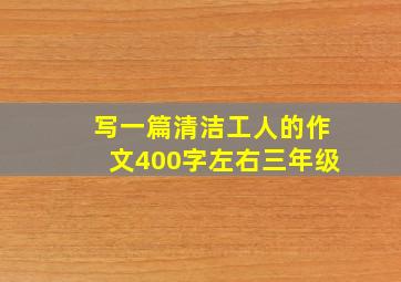 写一篇清洁工人的作文400字左右三年级