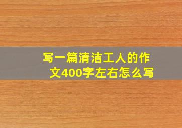 写一篇清洁工人的作文400字左右怎么写