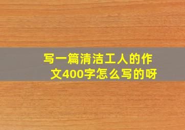 写一篇清洁工人的作文400字怎么写的呀