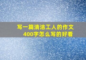 写一篇清洁工人的作文400字怎么写的好看