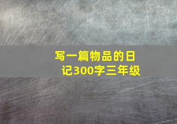 写一篇物品的日记300字三年级