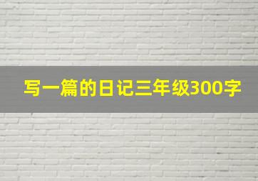 写一篇的日记三年级300字