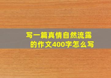 写一篇真情自然流露的作文400字怎么写