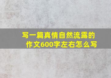 写一篇真情自然流露的作文600字左右怎么写