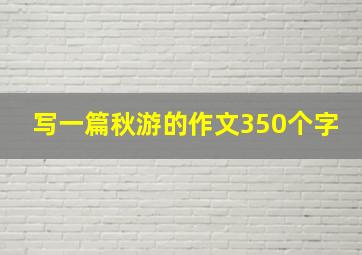 写一篇秋游的作文350个字