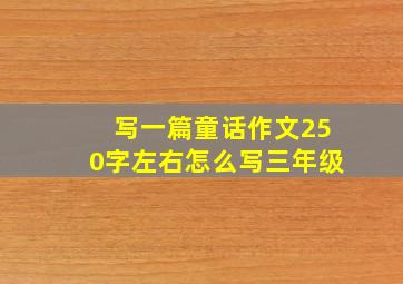 写一篇童话作文250字左右怎么写三年级