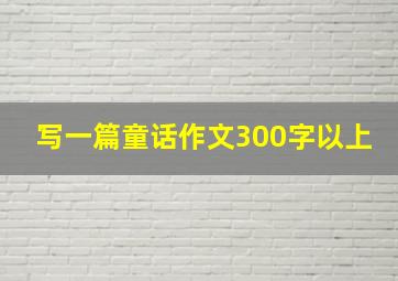 写一篇童话作文300字以上