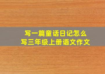 写一篇童话日记怎么写三年级上册语文作文