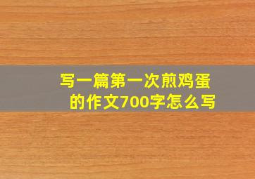 写一篇第一次煎鸡蛋的作文700字怎么写