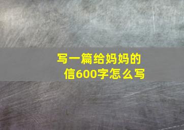 写一篇给妈妈的信600字怎么写