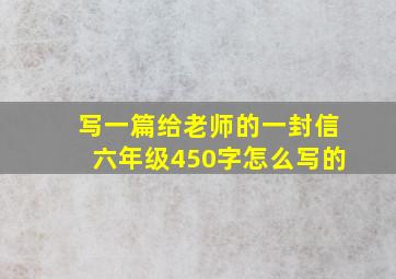 写一篇给老师的一封信六年级450字怎么写的