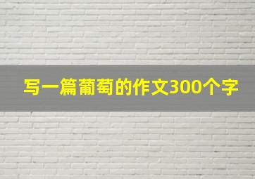 写一篇葡萄的作文300个字