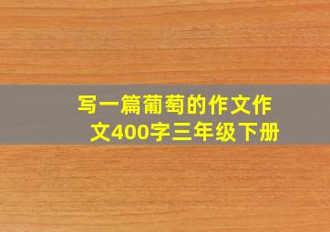 写一篇葡萄的作文作文400字三年级下册