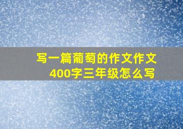 写一篇葡萄的作文作文400字三年级怎么写