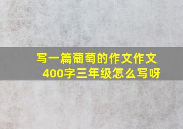 写一篇葡萄的作文作文400字三年级怎么写呀