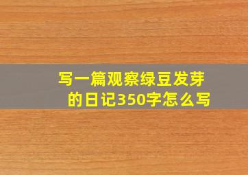 写一篇观察绿豆发芽的日记350字怎么写