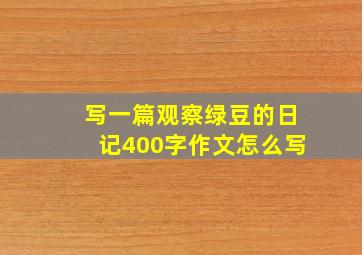 写一篇观察绿豆的日记400字作文怎么写